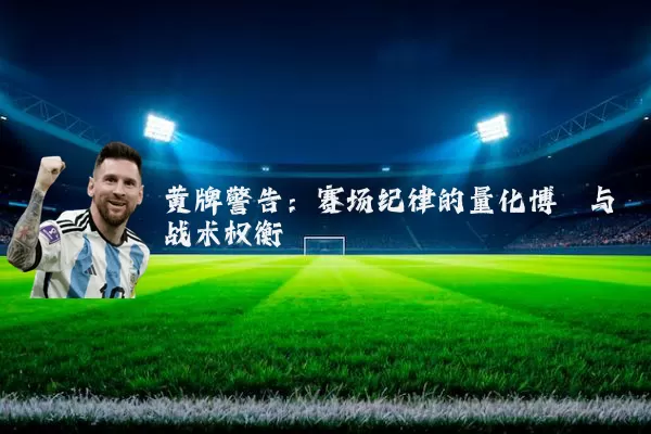 黄牌警告:赛场纪律的量化博弈与战术权衡
