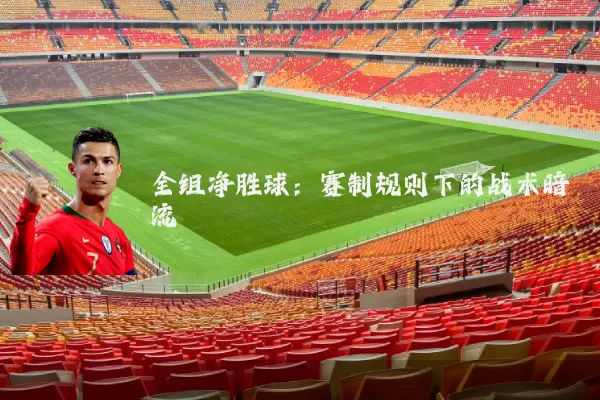 全组净胜球：赛制规则下的战术暗流