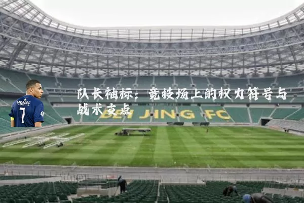 队长袖标：竞技场上的权力符号与战术支点