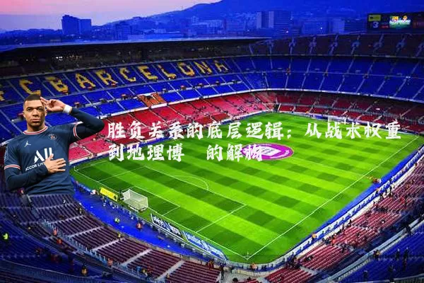 胜负关系的底层逻辑：从战术权重到地理博弈的解构