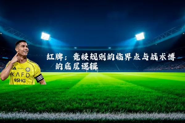 红牌:竞技规则的临界点与战术博弈的底层逻辑