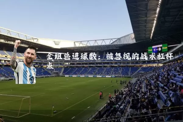 全组总进球数:被忽视的战术杠杆点