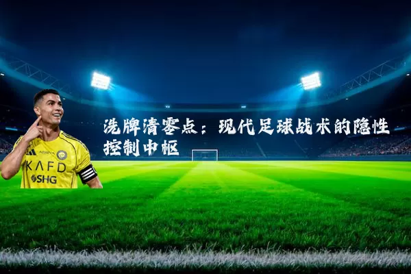 洗牌清零点:现代足球战术的隐性控制中枢