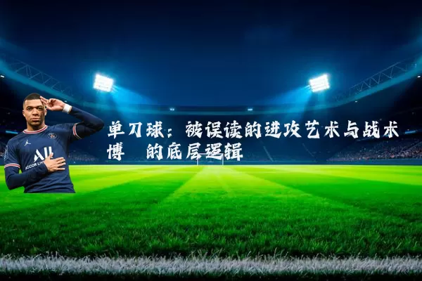 单刀球：被误读的进攻艺术与战术博弈的底层逻辑