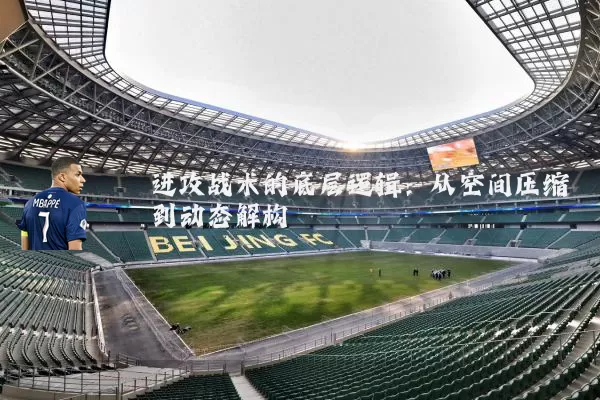 进攻战术的底层逻辑:从空间压缩到动态解构