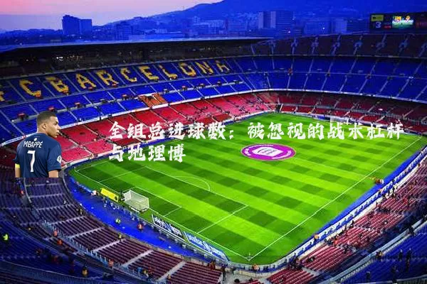 全组总进球数:被忽视的战术杠杆与地理博弈