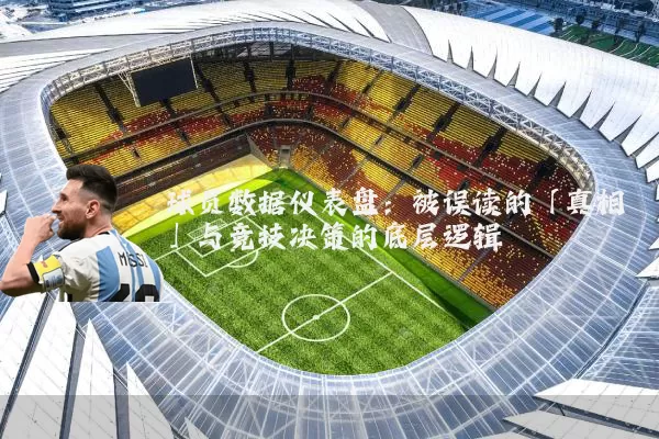 球员数据仪表盘:被误读的「真相」与竞技决策的底层逻辑