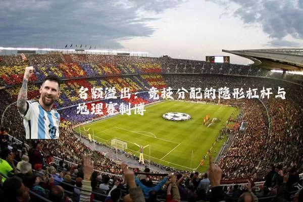 名额溢出：竞技分配的隐形杠杆与地理赛制博弈