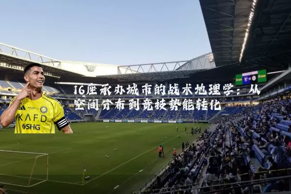 16座承办城市的战术地理学:从空间分布到竞技势能转化