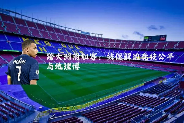 跨大洲附加赛：被误解的竞技公平与地理博弈