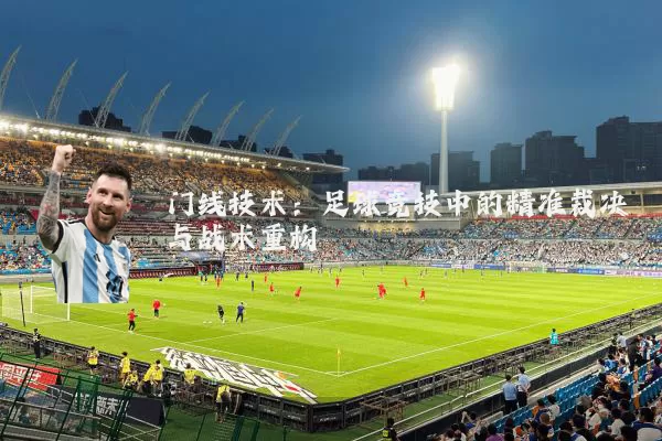门线技术：足球竞技中的精准裁决与战术重构